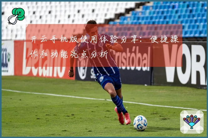 开云手机版使用体验分享：便捷操作和功能亮点分析