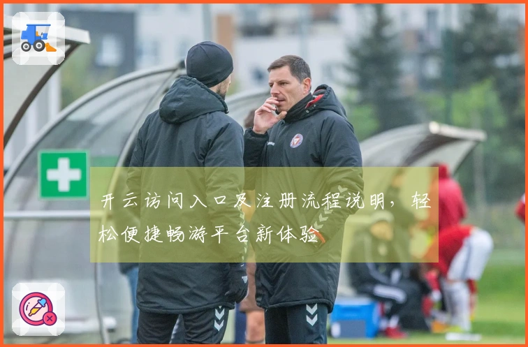 开云访问入口及注册流程说明，轻松便捷畅游平台新体验