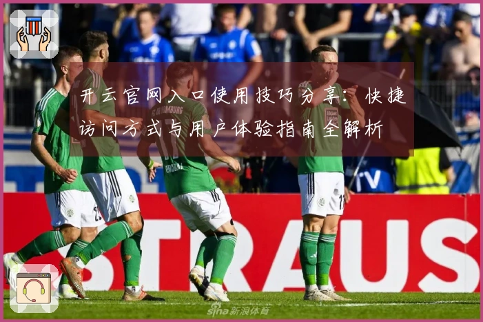 开云官网入口使用技巧分享：快捷访问方式与用户体验指南全解析