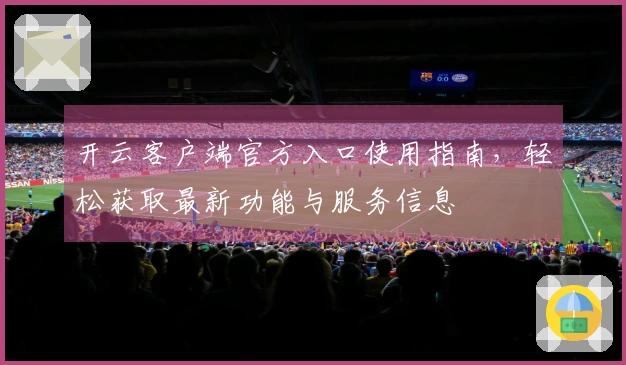 开云客户端官方入口使用指南，轻松获取最新功能与服务信息