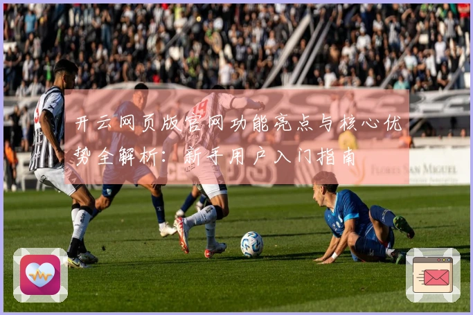 开云网页版官网功能亮点与核心优势全解析：新手用户入门指南