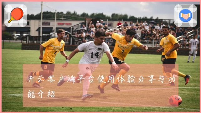 开云客户端平台使用体验分享与功能介绍