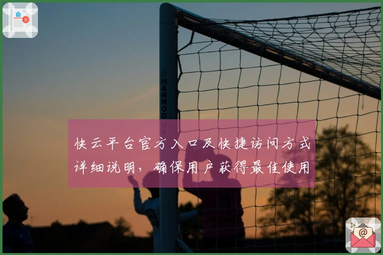 快云平台官方入口及快捷访问方式详细说明，确保用户获得最佳使用体验