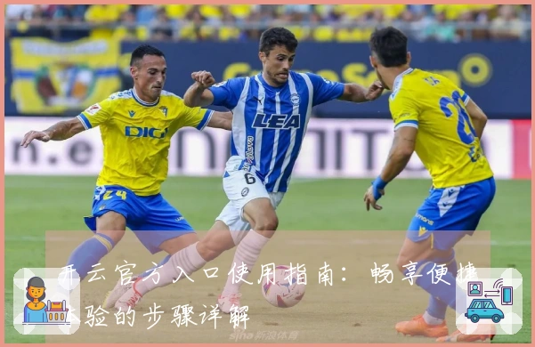 开云官方入口使用指南：畅享便捷体验的步骤详解