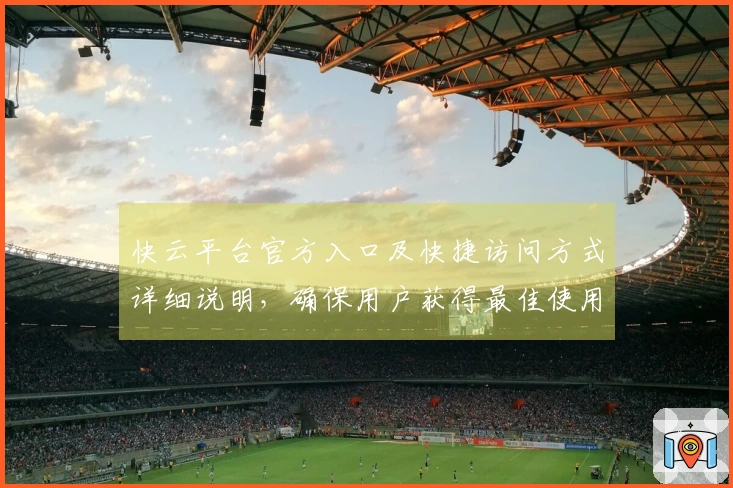 快云平台官方入口及快捷访问方式详细说明，确保用户获得最佳使用体验