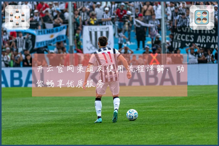 开云官网渠道及使用流程详解，助你畅享优质服务
