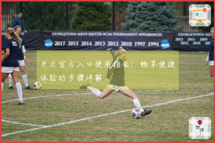 开云官方入口使用指南：畅享便捷体验的步骤详解