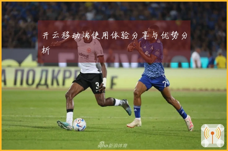 开云移动端使用体验分享与优势分析