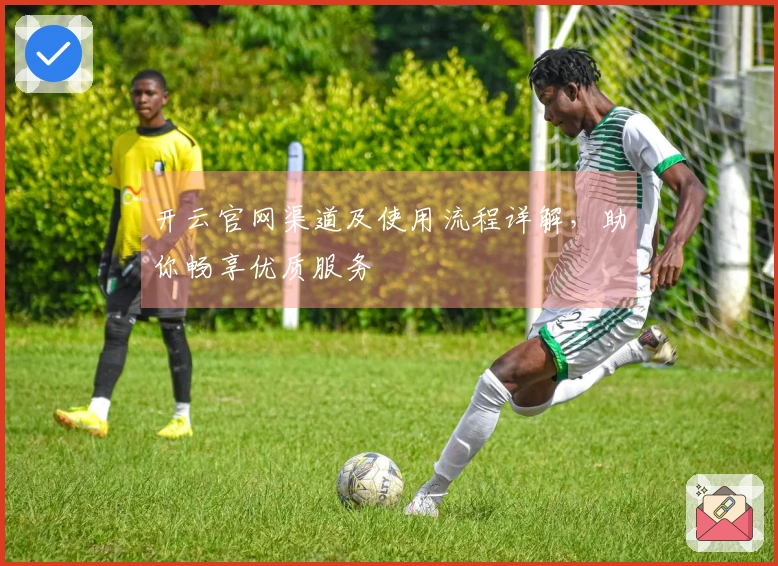 开云官网渠道及使用流程详解，助你畅享优质服务
