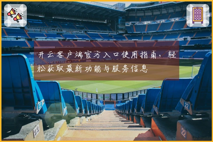 开云客户端官方入口使用指南，轻松获取最新功能与服务信息