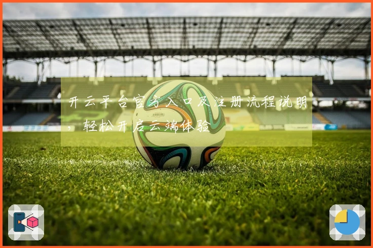 开云平台官方入口及注册流程说明，轻松开启云端体验